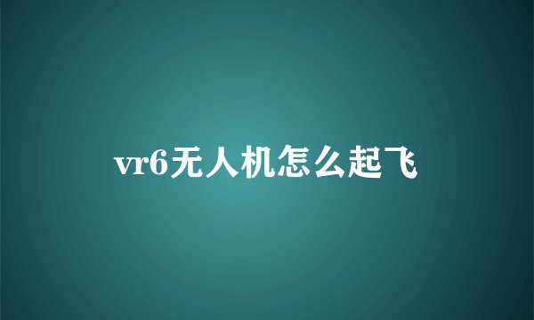 vr6无人机怎么起飞