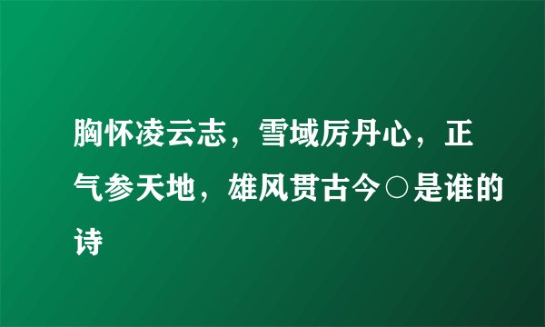 胸怀凌云志，雪域厉丹心，正气参天地，雄风贯古今○是谁的诗