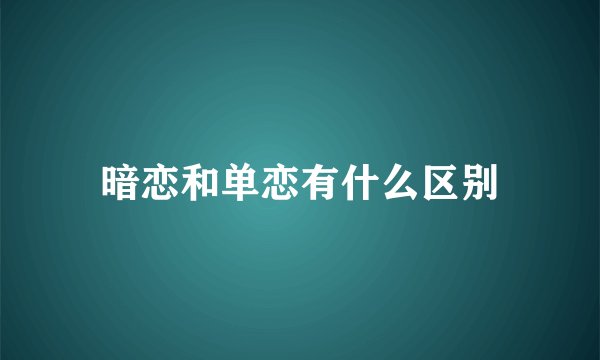 暗恋和单恋有什么区别