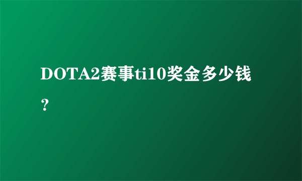 DOTA2赛事ti10奖金多少钱？