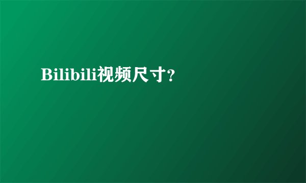 Bilibili视频尺寸？