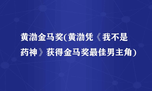 黄渤金马奖(黄渤凭《我不是药神》获得金马奖最佳男主角)