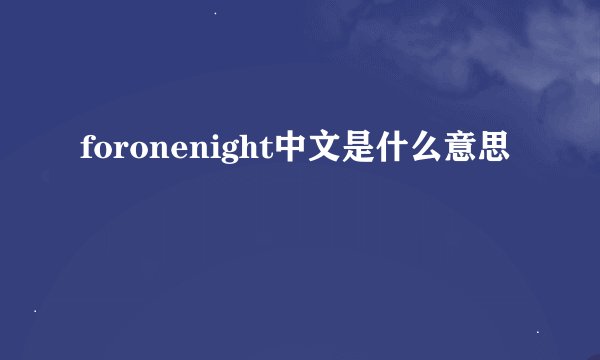 foronenight中文是什么意思