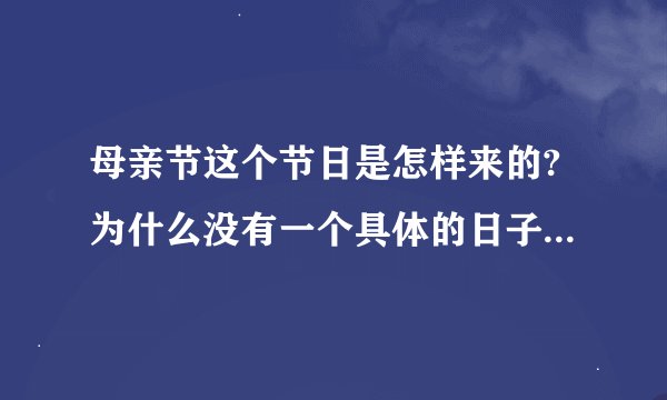 母亲节这个节日是怎样来的?为什么没有一个具体的日子,为什么会是五月份的第二个星期??
