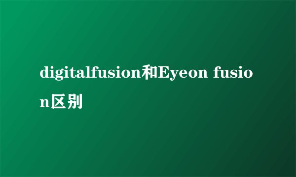 digitalfusion和Eyeon fusion区别