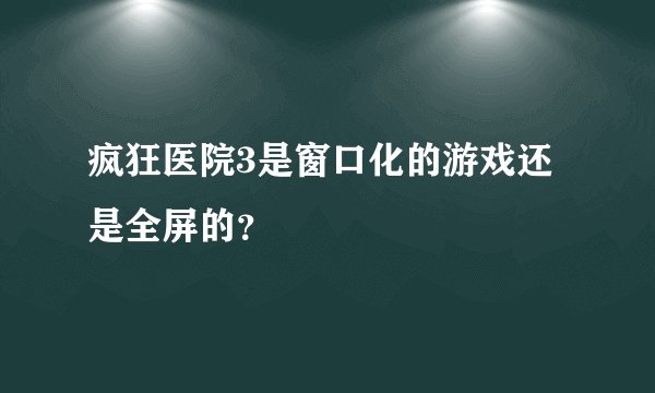 疯狂医院3是窗口化的游戏还是全屏的？