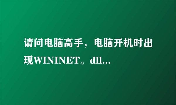 请问电脑高手，电脑开机时出现WININET。dll程序错误，进入不了开机界面，请问该怎样解决