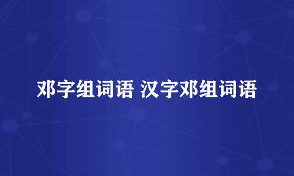 邓字组词语 汉字邓组词语