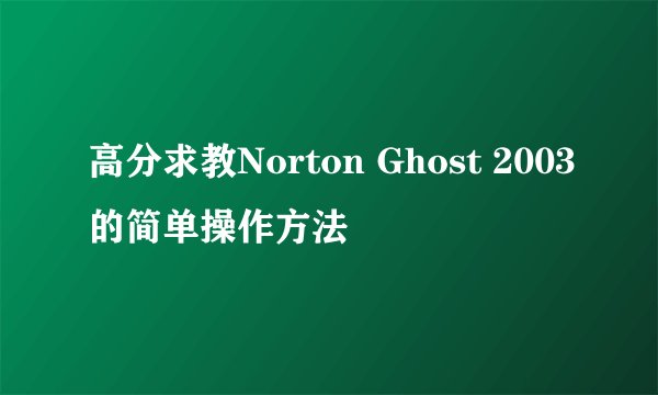 高分求教Norton Ghost 2003的简单操作方法