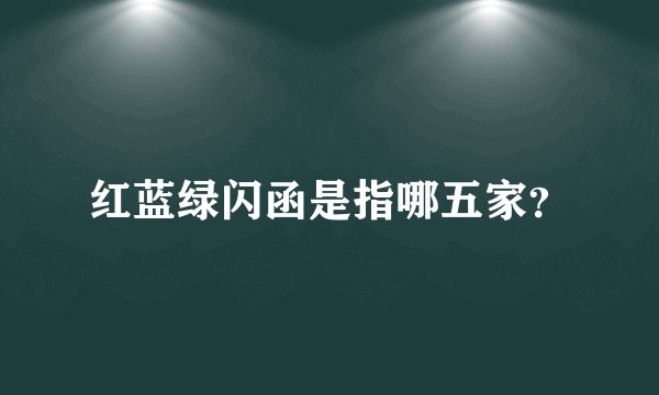 红蓝绿闪函是指哪五家？