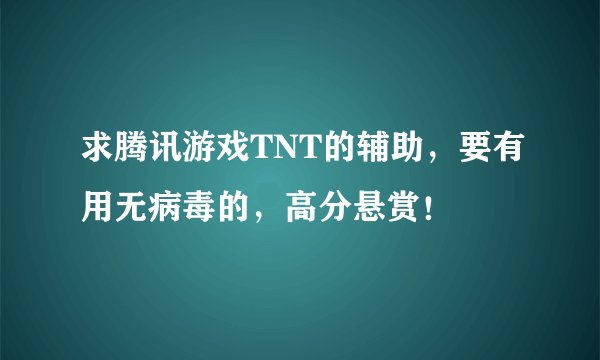求腾讯游戏TNT的辅助，要有用无病毒的，高分悬赏！