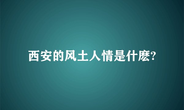 西安的风土人情是什麽?