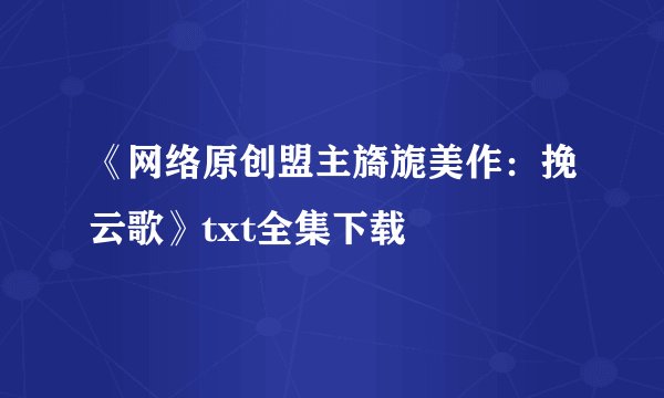 《网络原创盟主旖旎美作:挽云歌》txt全集下载