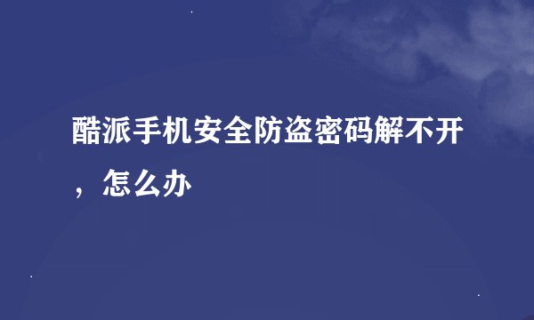 酷派手机安全防盗密码解不开，怎么办