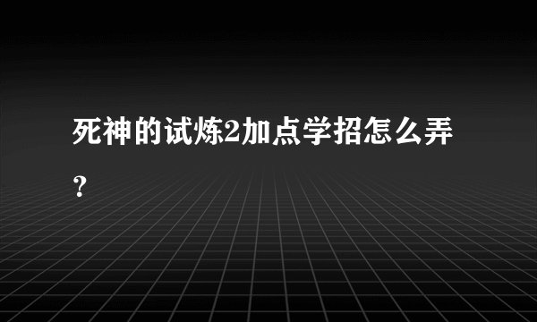 死神的试炼2加点学招怎么弄？