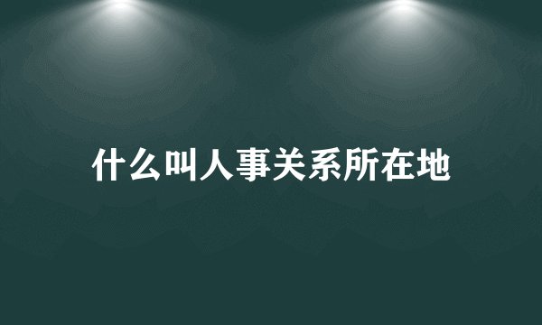 什么叫人事关系所在地