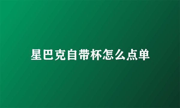 星巴克自带杯怎么点单
