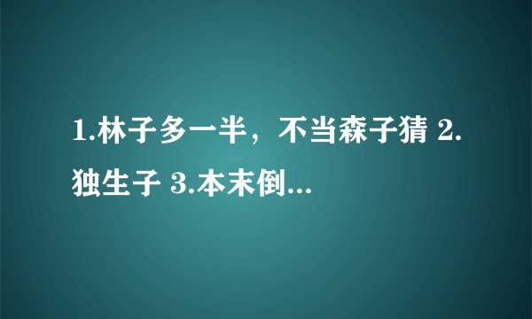 1.林子多一半，不当森子猜 2.独生子 3.本末倒置 （各打一字）