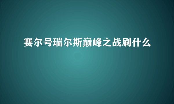 赛尔号瑞尔斯巅峰之战刷什么