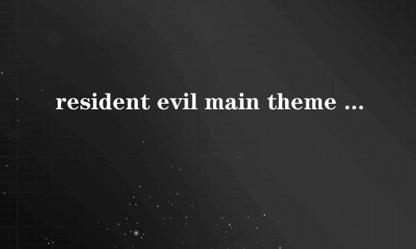 resident evil main theme 是什么意思?