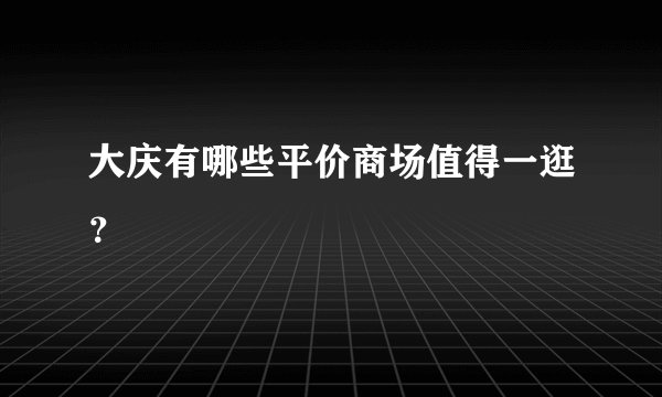 大庆有哪些平价商场值得一逛？
