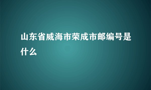 山东省威海市荣成市邮编号是什么
