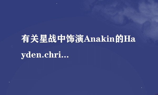 有关星战中饰演Anakin的Hayden.christensen的资料