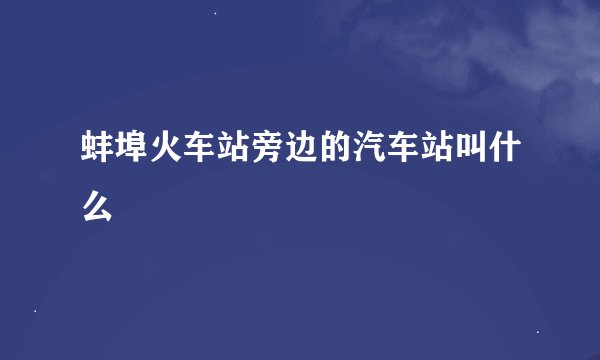 蚌埠火车站旁边的汽车站叫什么