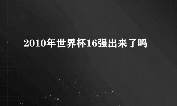 2010年世界杯16强出来了吗