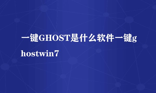 一键GHOST是什么软件一键ghostwin7