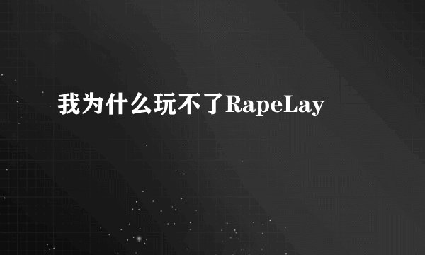 我为什么玩不了RapeLay