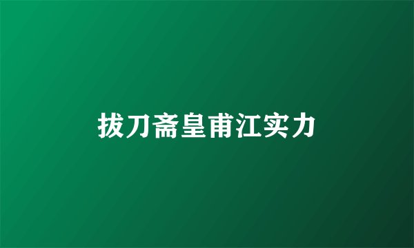 拔刀斋皇甫江实力
