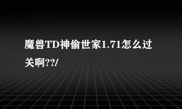 魔兽TD神偷世家1.71怎么过关啊??/