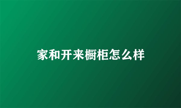 家和开来橱柜怎么样