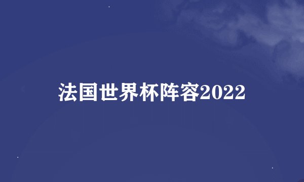 法国世界杯阵容2022