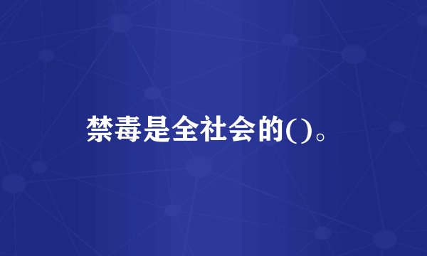 禁毒是全社会的()。