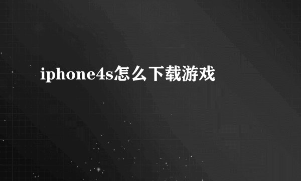 iphone4s怎么下载游戏