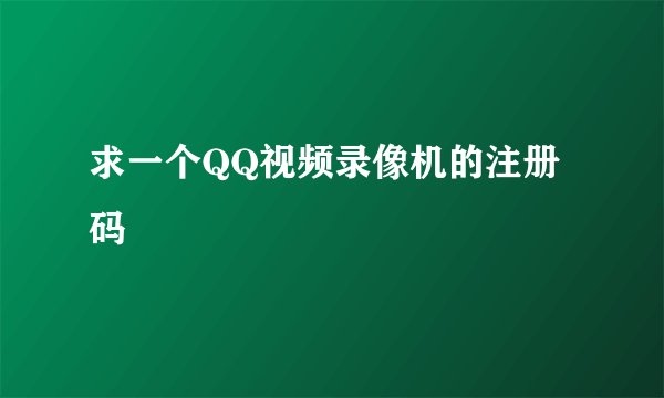 求一个QQ视频录像机的注册码