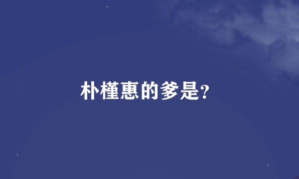 朴槿惠的爹是？