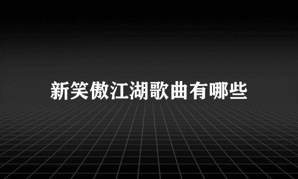 新笑傲江湖歌曲有哪些