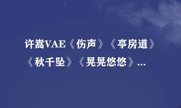 许嵩VAE《伤声》《亭房道》《秋千坠》《晃晃悠悠》《小宇宙》歌词