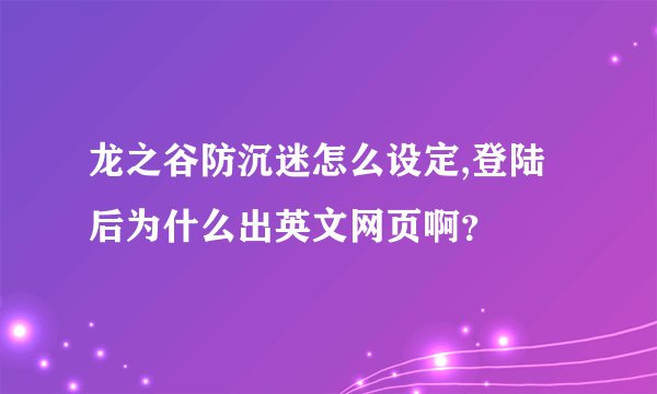 龙之谷防沉迷怎么设定,登陆后为什么出英文网页啊？