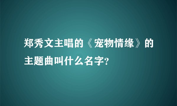郑秀文主唱的《宠物情缘》的主题曲叫什么名字？
