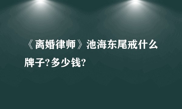 《离婚律师》池海东尾戒什么牌子?多少钱?