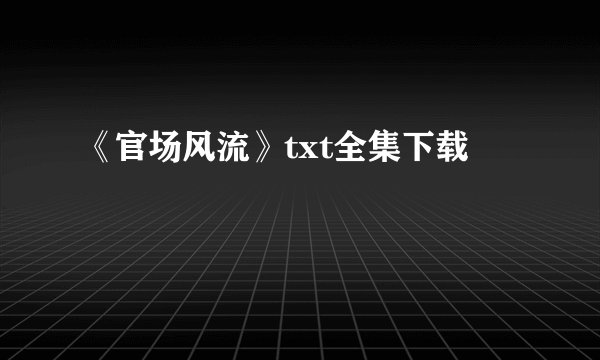 《官场风流》txt全集下载