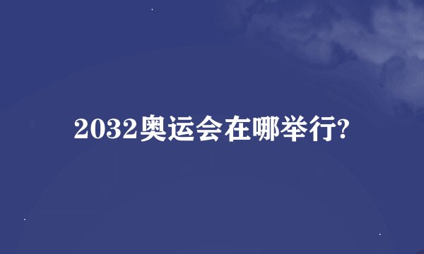 2032奥运会在哪举行?