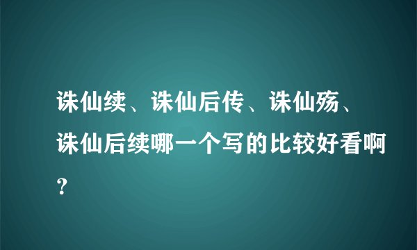 诛仙续、诛仙后传、诛仙殇、诛仙后续哪一个写的比较好看啊？