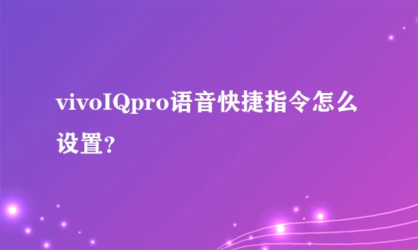 vivoIQpro语音快捷指令怎么设置？