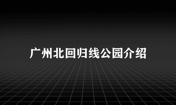 广州北回归线公园介绍