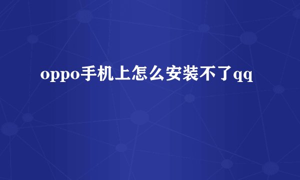 oppo手机上怎么安装不了qq